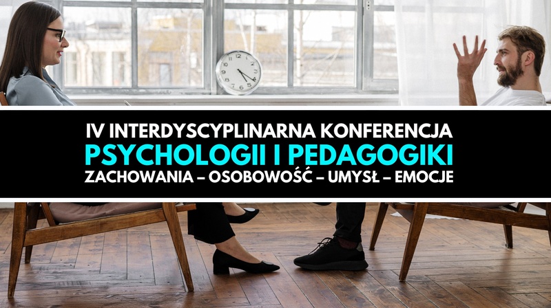 IV Interdyscyplinarna Konferencja Psychologii i Pedagogiki "Zachowania – Osobowość – Umysł – Emocje