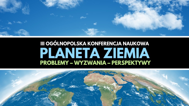III Ogólnopolska Konferencja Naukowa "Planeta Ziemia. Problemy – wyzwania – perspektywy"