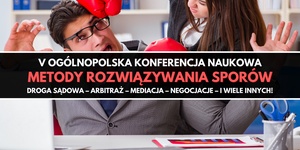 V Ogólnopolska Konferencja Naukowa "Metody rozwiązywania sporów. Polska – Europa – świat"