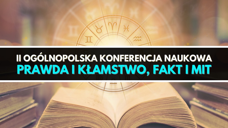 II Ogólnopolska Konferencja Naukowa "Prawda i kłamstwo, fakt i mit"