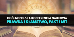 Ogólnopolska Konferencja Naukowa "Prawda i kłamstwo, fakt i mit"