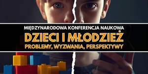 Międzynarodowa Konferencja Naukowa „Dzieci i młodzież. Problemy, wyzwania, perspektywy”