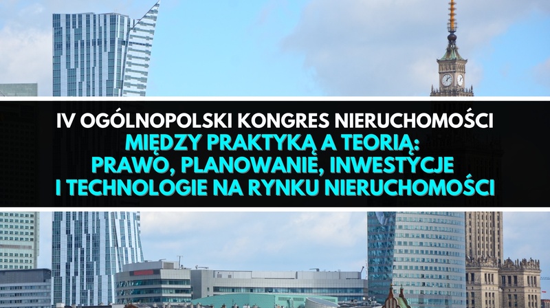 IV Ogólnopolski Kongres Nieruchomości ,,Między praktyką a teorią: prawo, planowanie, inwestycje i te