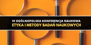 IV Ogólnopolska Konferencja "Etyka i metody badań naukowych"