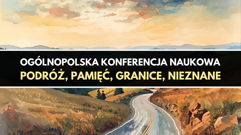 Ogólnopolska Konferencja Naukowa "Podróż, pamięć, granice, nieznane"