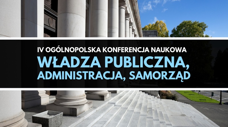 IV Ogólnopolska Konferencja Naukowa "Władza publiczna, administracja, samorząd"
