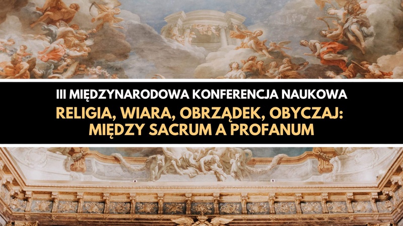 III Międzynarodowa Konferencja Naukowa "Religia, wiara, obrządek, obyczaj: Między sacrum a profanum"