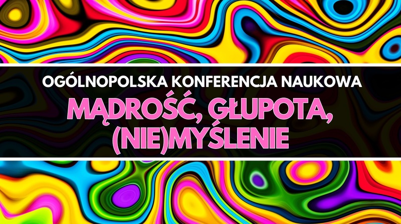 Ogólnopolska Konferencja Naukowa „Mądrość, głupota, (nie)myślenie”