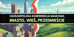 Ogólnopolska Konferencja Naukowa "Miasto, przedmieście, wieś"