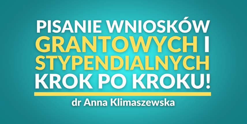 Pisanie wniosków grantowych i stypendialnych – krok po kroku! | dr Anna Klimaszewska