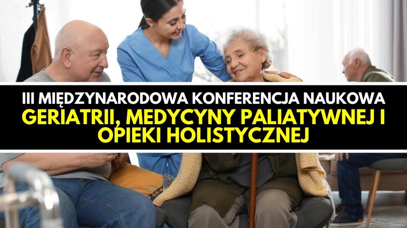 llI Międzynarodowa Konferencja Naukowa Geriatrii, Medycyny Paliatywnej i Opieki Holistycznej 