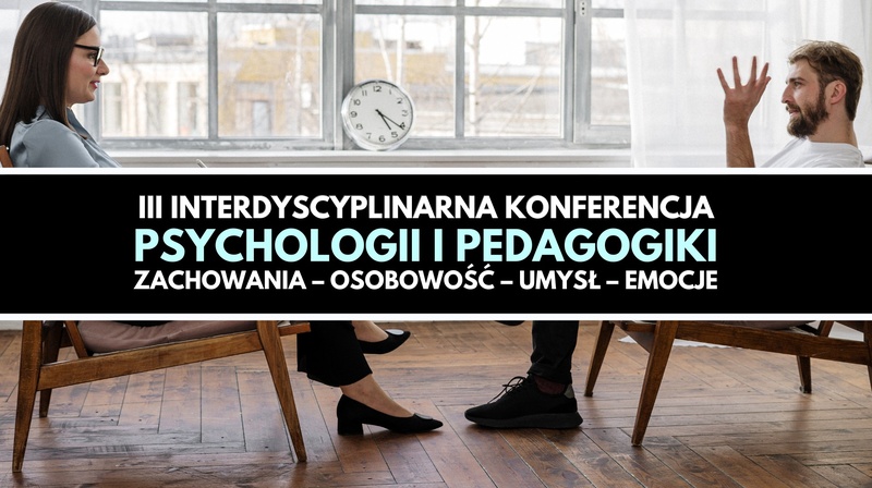 III Interdyscyplinarna Konferencja Psychologii i Pedagogiki "Zachowania – Osobowość – Umysł – Emocje