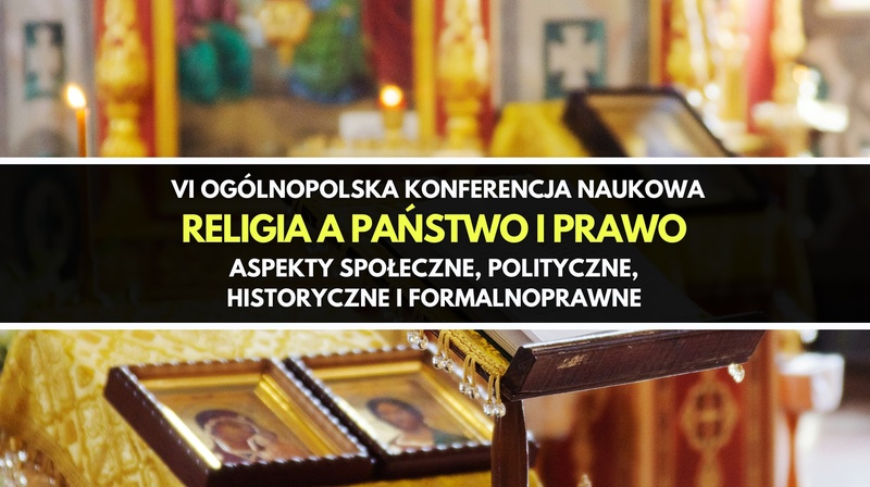 VI Ogólnopolska Konferencja Naukowa "Religia a państwo i prawo. Aspekty społeczne, polityczne, historyczne i formalnoprawne"
