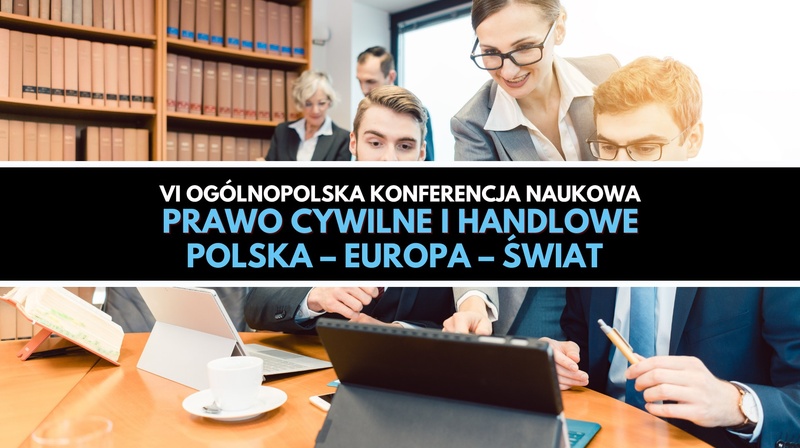 VI Ogólnopolska Konferencja Naukowa „Prawo cywilne i handlowe. Polska – Europa – świat”