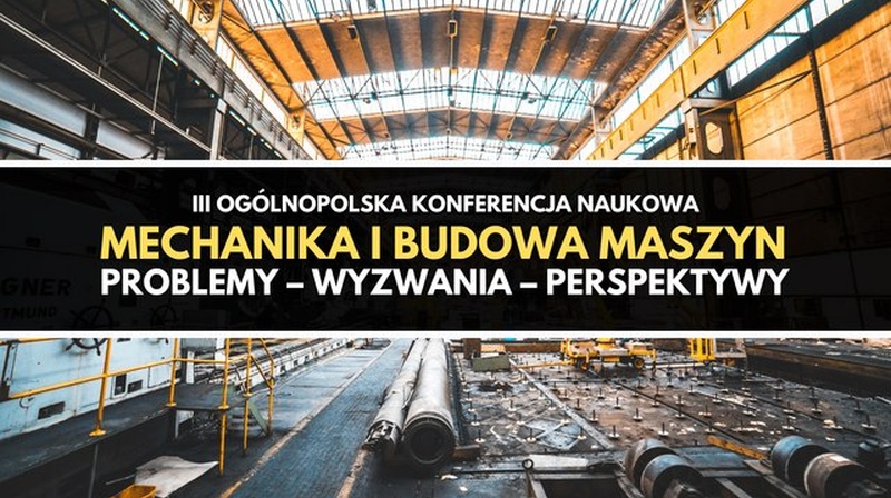 III Ogólnopolska Konferencja Naukowa "Mechanika i budowa maszyn. Problemy – wyzwania – perspektywy"