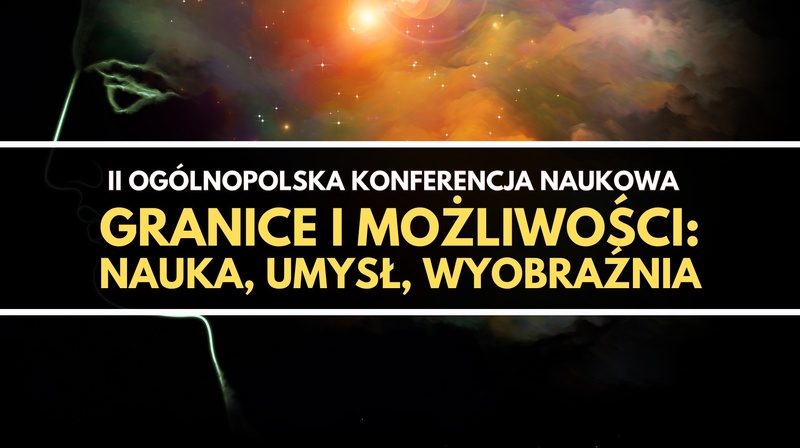 II Ogólnopolska Konferencja Naukowa "Granice i możliwości – nauka, umysł, wyobraźnia"