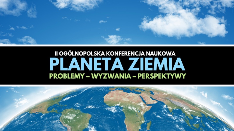 II Ogólnopolska Konferencja Naukowa "Planeta Ziemia. Problemy – wyzwania – perspektywy"