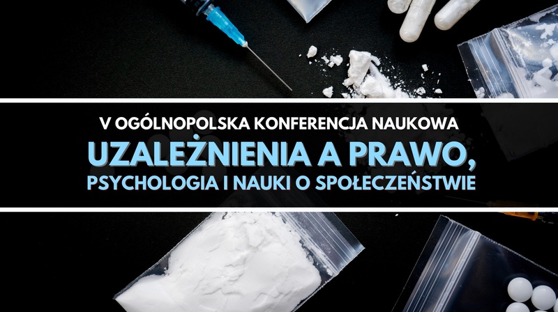 V Ogólnopolska Konferencja Naukowa "Uzależnienia a prawo, psychologia i nauki o społeczeństwie"