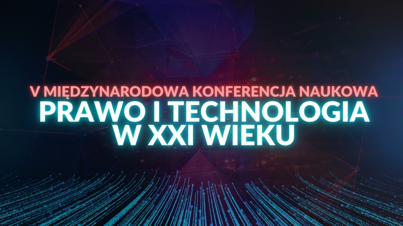 V Międzynarodowa Konferencja Naukowa "Prawo i technologia w XXI wieku"