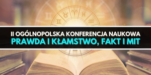 II Ogólnopolska Konferencja Naukowa "Prawda i kłamstwo, fakt i mit"